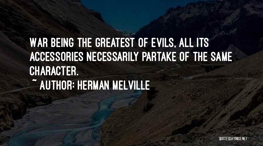 Herman Melville Quotes: War Being The Greatest Of Evils, All Its Accessories Necessarily Partake Of The Same Character.