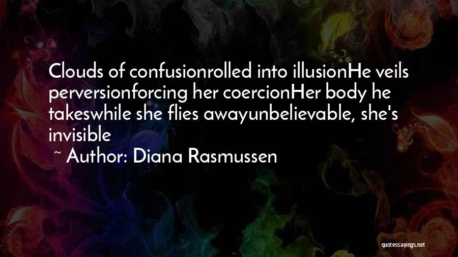 Diana Rasmussen Quotes: Clouds Of Confusionrolled Into Illusionhe Veils Perversionforcing Her Coercionher Body He Takeswhile She Flies Awayunbelievable, She's Invisible