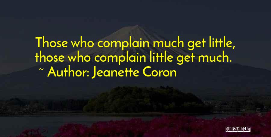 Jeanette Coron Quotes: Those Who Complain Much Get Little, Those Who Complain Little Get Much.