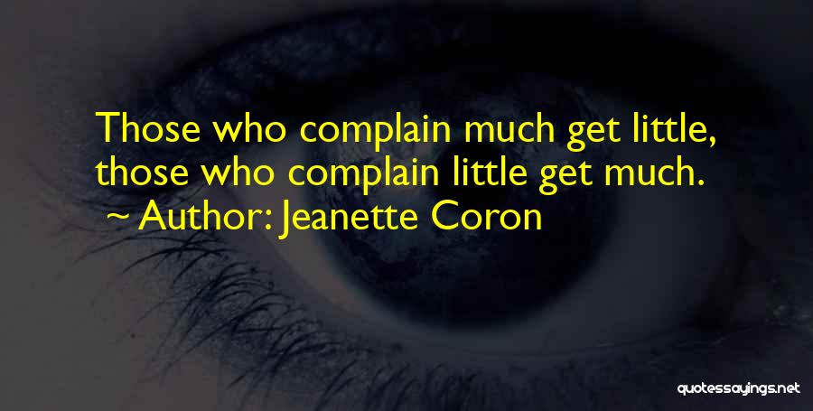 Jeanette Coron Quotes: Those Who Complain Much Get Little, Those Who Complain Little Get Much.