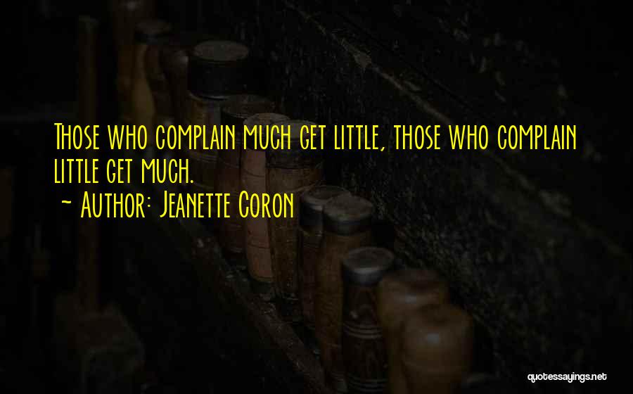 Jeanette Coron Quotes: Those Who Complain Much Get Little, Those Who Complain Little Get Much.