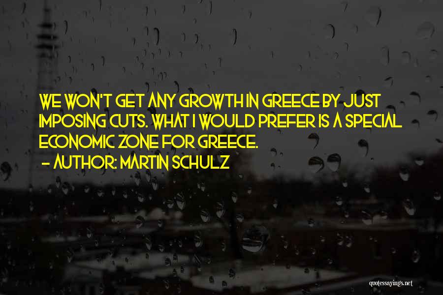 Martin Schulz Quotes: We Won't Get Any Growth In Greece By Just Imposing Cuts. What I Would Prefer Is A Special Economic Zone