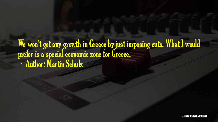 Martin Schulz Quotes: We Won't Get Any Growth In Greece By Just Imposing Cuts. What I Would Prefer Is A Special Economic Zone