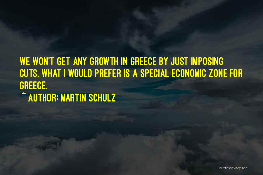 Martin Schulz Quotes: We Won't Get Any Growth In Greece By Just Imposing Cuts. What I Would Prefer Is A Special Economic Zone