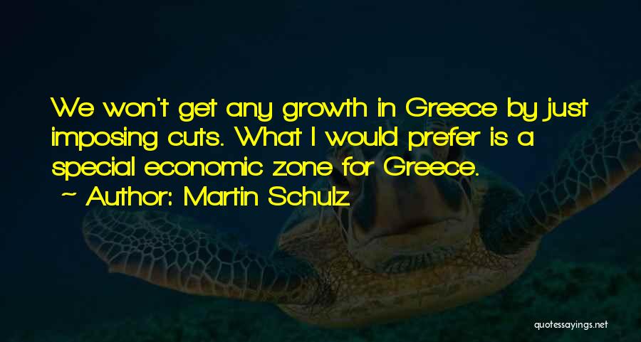 Martin Schulz Quotes: We Won't Get Any Growth In Greece By Just Imposing Cuts. What I Would Prefer Is A Special Economic Zone