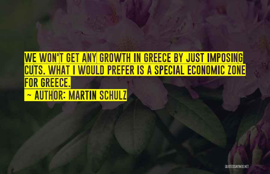 Martin Schulz Quotes: We Won't Get Any Growth In Greece By Just Imposing Cuts. What I Would Prefer Is A Special Economic Zone