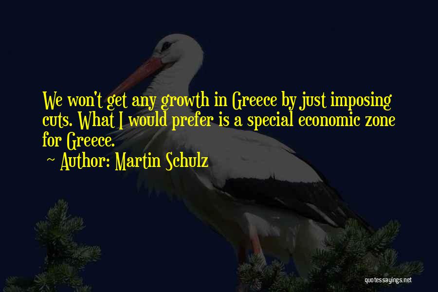 Martin Schulz Quotes: We Won't Get Any Growth In Greece By Just Imposing Cuts. What I Would Prefer Is A Special Economic Zone