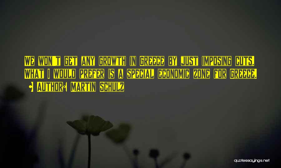 Martin Schulz Quotes: We Won't Get Any Growth In Greece By Just Imposing Cuts. What I Would Prefer Is A Special Economic Zone