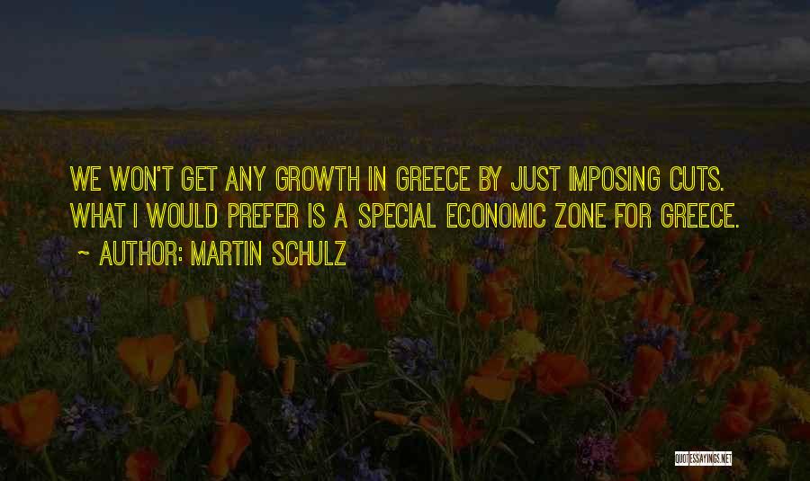 Martin Schulz Quotes: We Won't Get Any Growth In Greece By Just Imposing Cuts. What I Would Prefer Is A Special Economic Zone