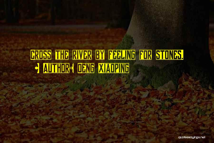 Deng Xiaoping Quotes: Cross The River By Feeling For Stones.