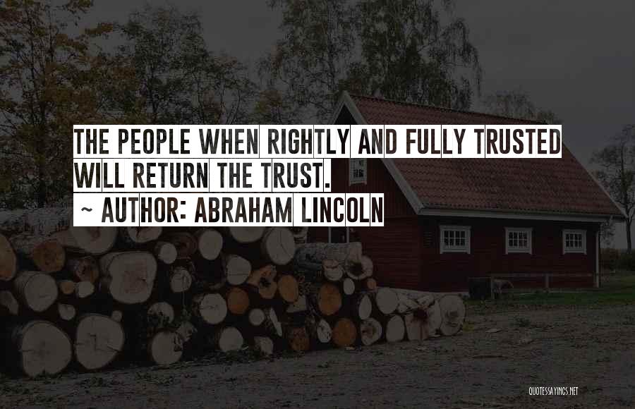 Abraham Lincoln Quotes: The People When Rightly And Fully Trusted Will Return The Trust.