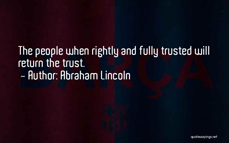 Abraham Lincoln Quotes: The People When Rightly And Fully Trusted Will Return The Trust.