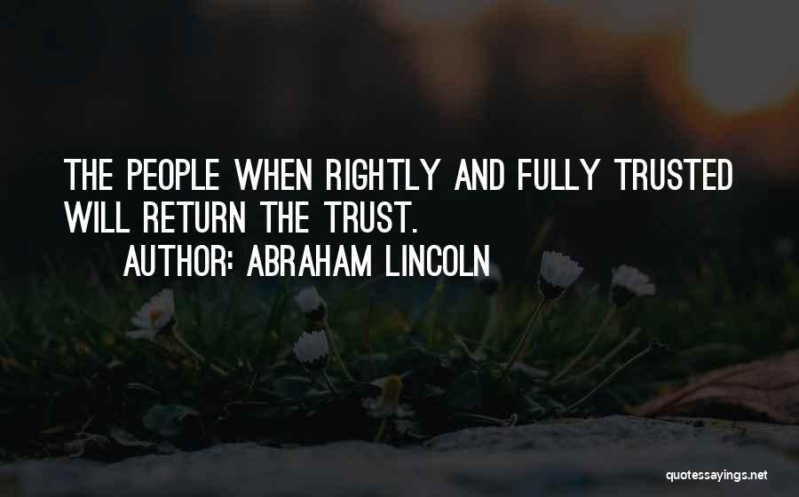 Abraham Lincoln Quotes: The People When Rightly And Fully Trusted Will Return The Trust.