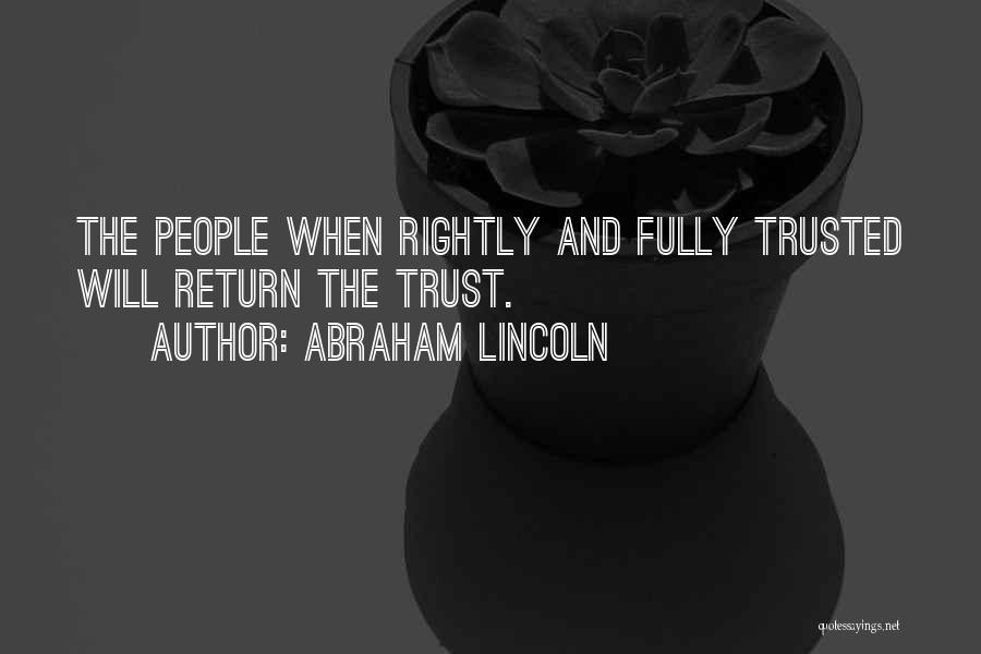 Abraham Lincoln Quotes: The People When Rightly And Fully Trusted Will Return The Trust.