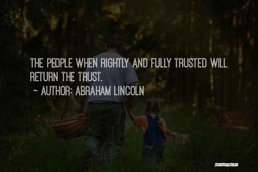 Abraham Lincoln Quotes: The People When Rightly And Fully Trusted Will Return The Trust.