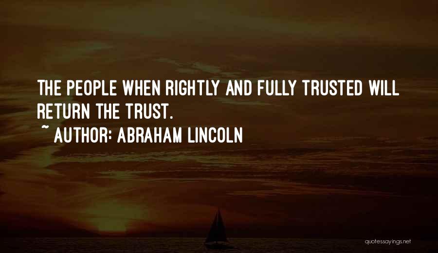 Abraham Lincoln Quotes: The People When Rightly And Fully Trusted Will Return The Trust.