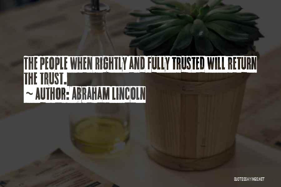 Abraham Lincoln Quotes: The People When Rightly And Fully Trusted Will Return The Trust.