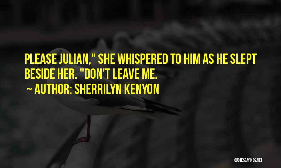 Sherrilyn Kenyon Quotes: Please Julian, She Whispered To Him As He Slept Beside Her. Don't Leave Me.