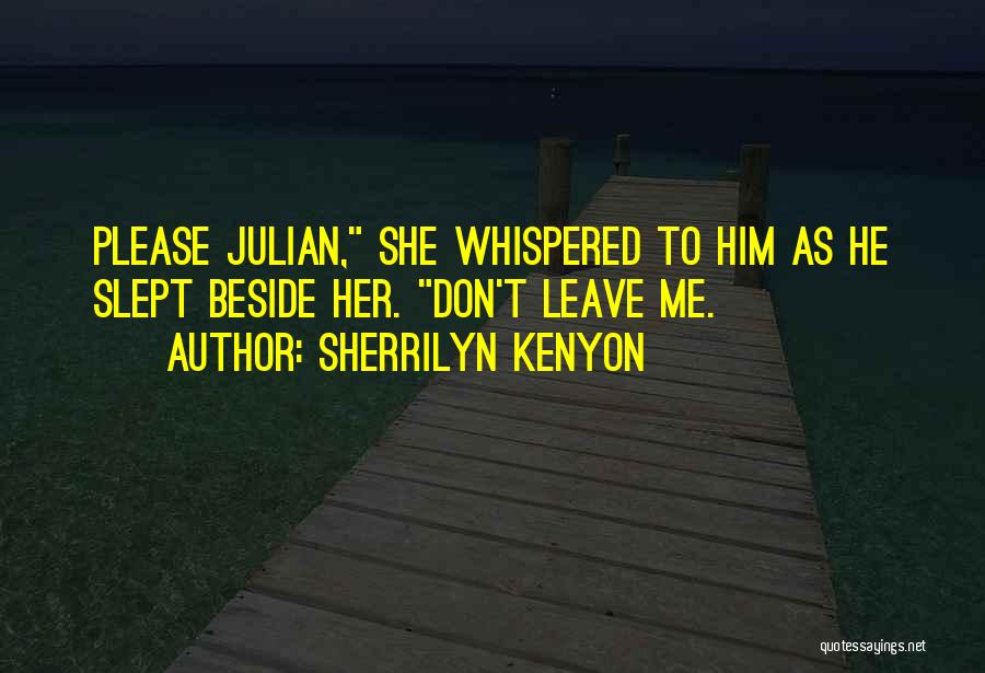 Sherrilyn Kenyon Quotes: Please Julian, She Whispered To Him As He Slept Beside Her. Don't Leave Me.