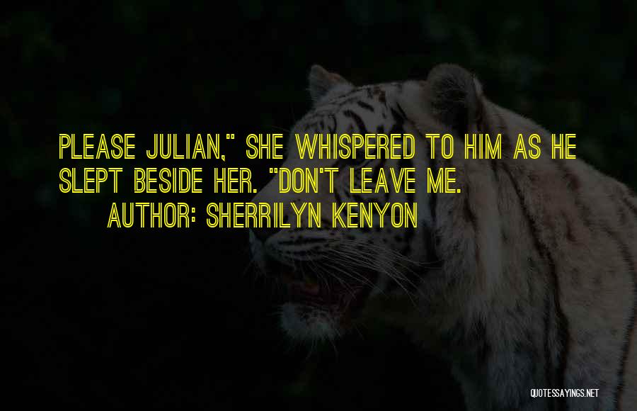 Sherrilyn Kenyon Quotes: Please Julian, She Whispered To Him As He Slept Beside Her. Don't Leave Me.