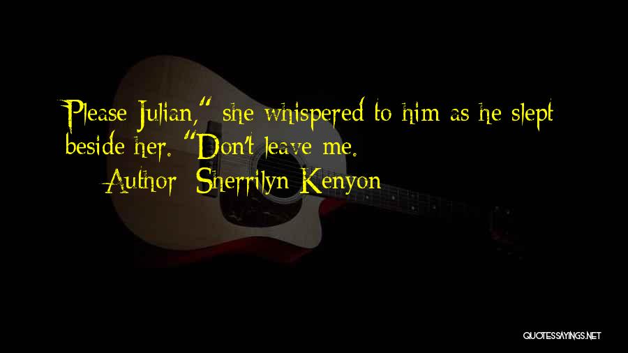 Sherrilyn Kenyon Quotes: Please Julian, She Whispered To Him As He Slept Beside Her. Don't Leave Me.