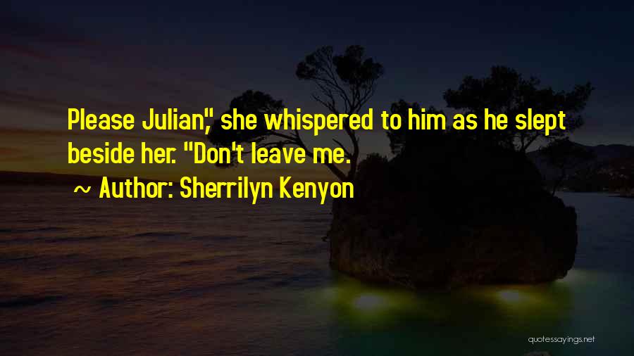 Sherrilyn Kenyon Quotes: Please Julian, She Whispered To Him As He Slept Beside Her. Don't Leave Me.