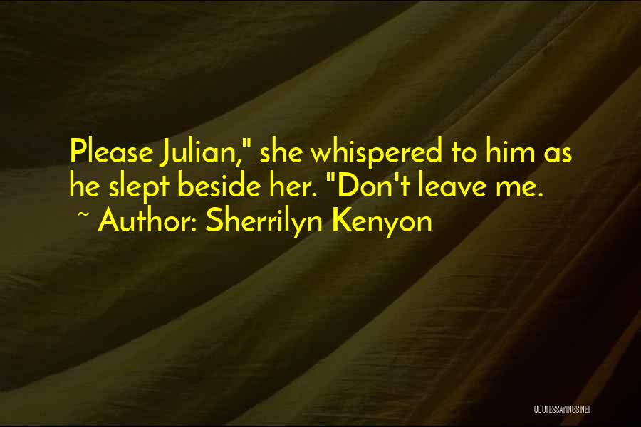 Sherrilyn Kenyon Quotes: Please Julian, She Whispered To Him As He Slept Beside Her. Don't Leave Me.
