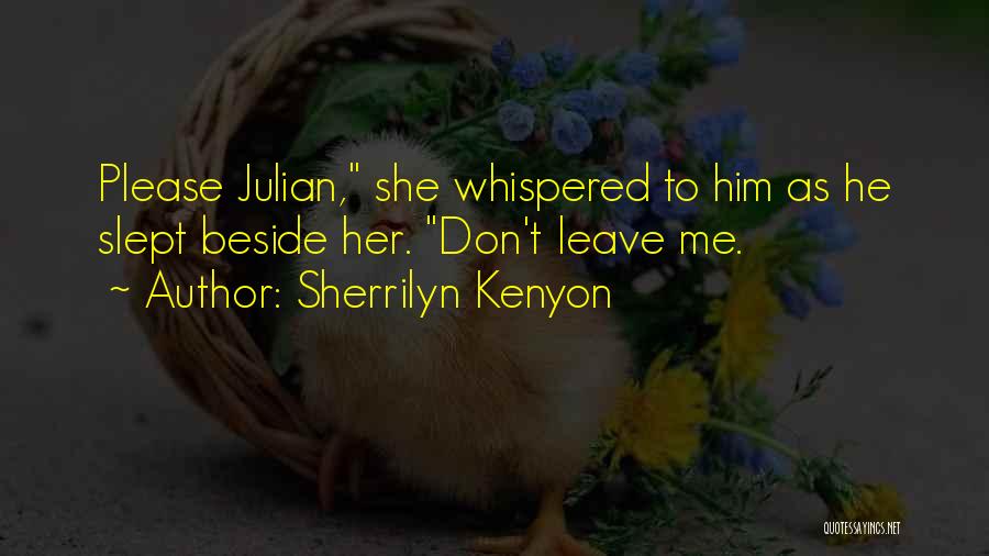 Sherrilyn Kenyon Quotes: Please Julian, She Whispered To Him As He Slept Beside Her. Don't Leave Me.