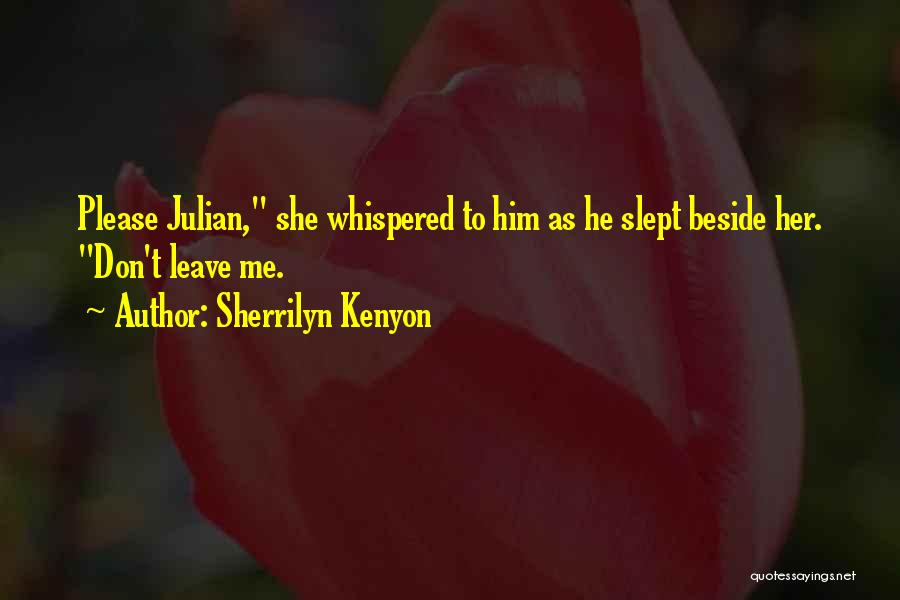 Sherrilyn Kenyon Quotes: Please Julian, She Whispered To Him As He Slept Beside Her. Don't Leave Me.