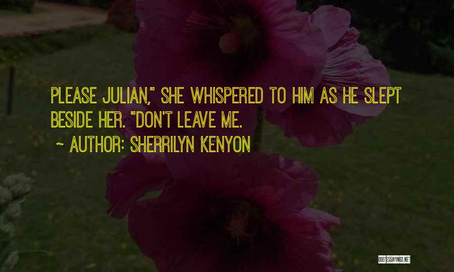 Sherrilyn Kenyon Quotes: Please Julian, She Whispered To Him As He Slept Beside Her. Don't Leave Me.