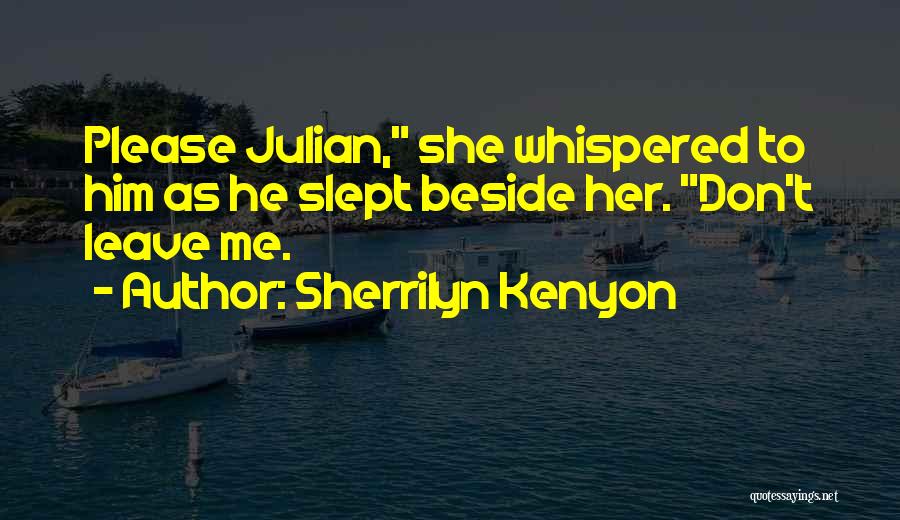 Sherrilyn Kenyon Quotes: Please Julian, She Whispered To Him As He Slept Beside Her. Don't Leave Me.