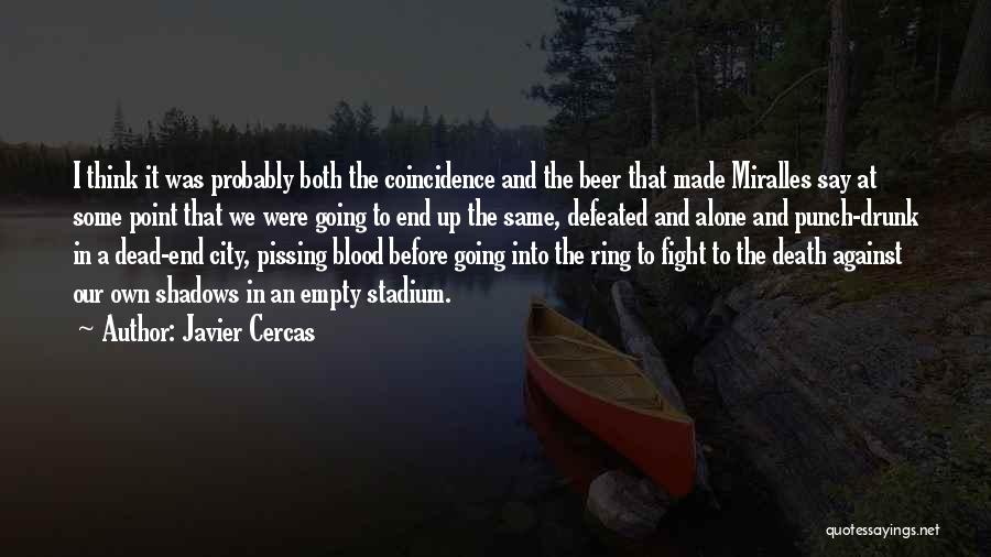 Javier Cercas Quotes: I Think It Was Probably Both The Coincidence And The Beer That Made Miralles Say At Some Point That We