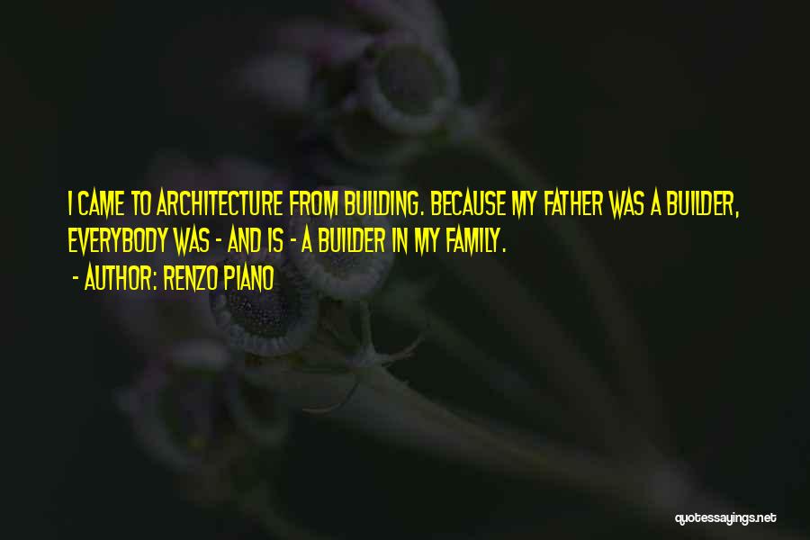 Renzo Piano Quotes: I Came To Architecture From Building. Because My Father Was A Builder, Everybody Was - And Is - A Builder