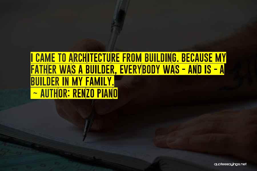 Renzo Piano Quotes: I Came To Architecture From Building. Because My Father Was A Builder, Everybody Was - And Is - A Builder