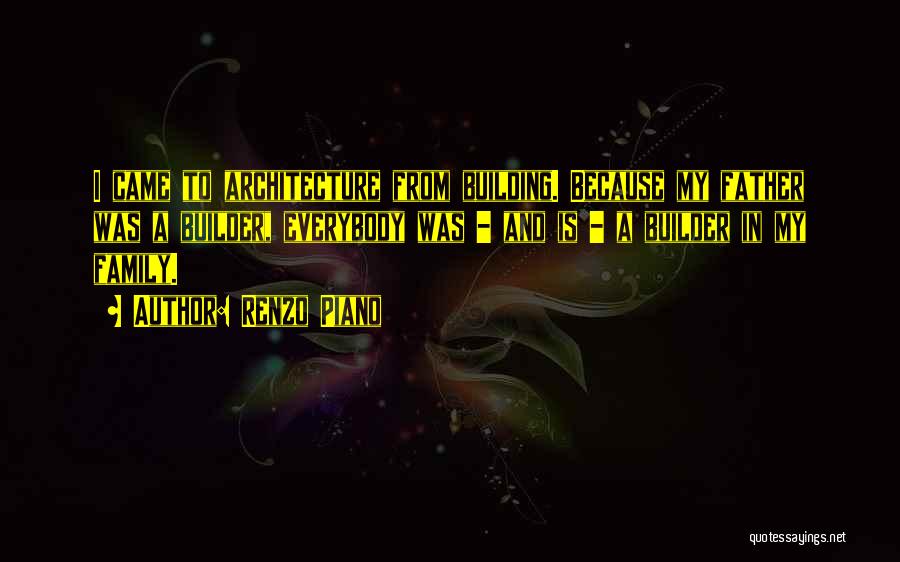 Renzo Piano Quotes: I Came To Architecture From Building. Because My Father Was A Builder, Everybody Was - And Is - A Builder