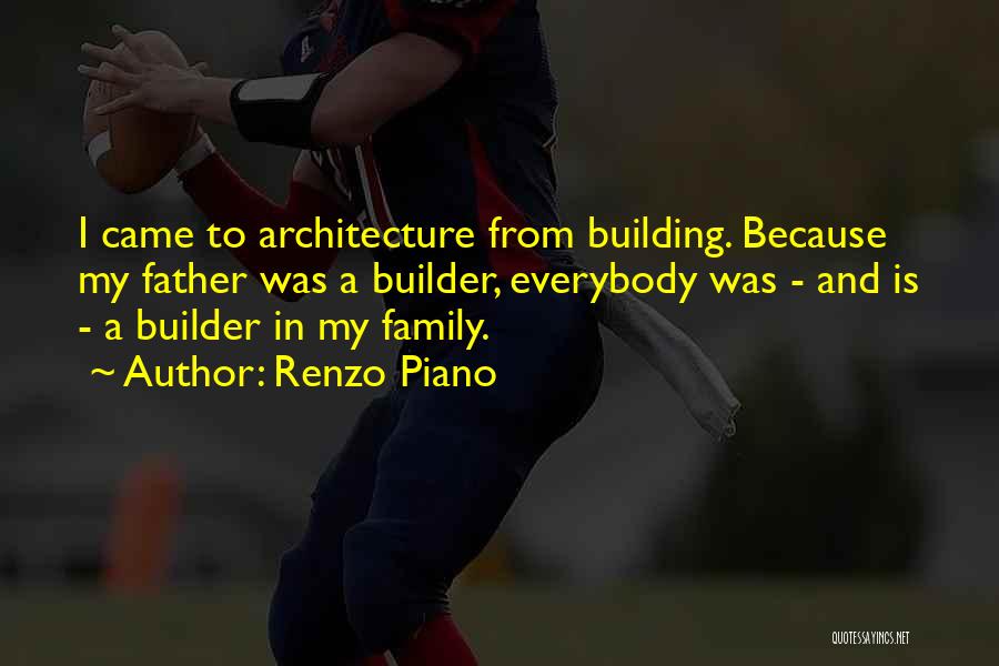 Renzo Piano Quotes: I Came To Architecture From Building. Because My Father Was A Builder, Everybody Was - And Is - A Builder