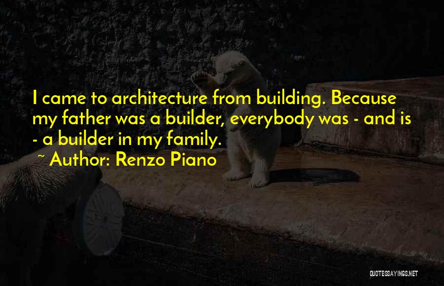 Renzo Piano Quotes: I Came To Architecture From Building. Because My Father Was A Builder, Everybody Was - And Is - A Builder