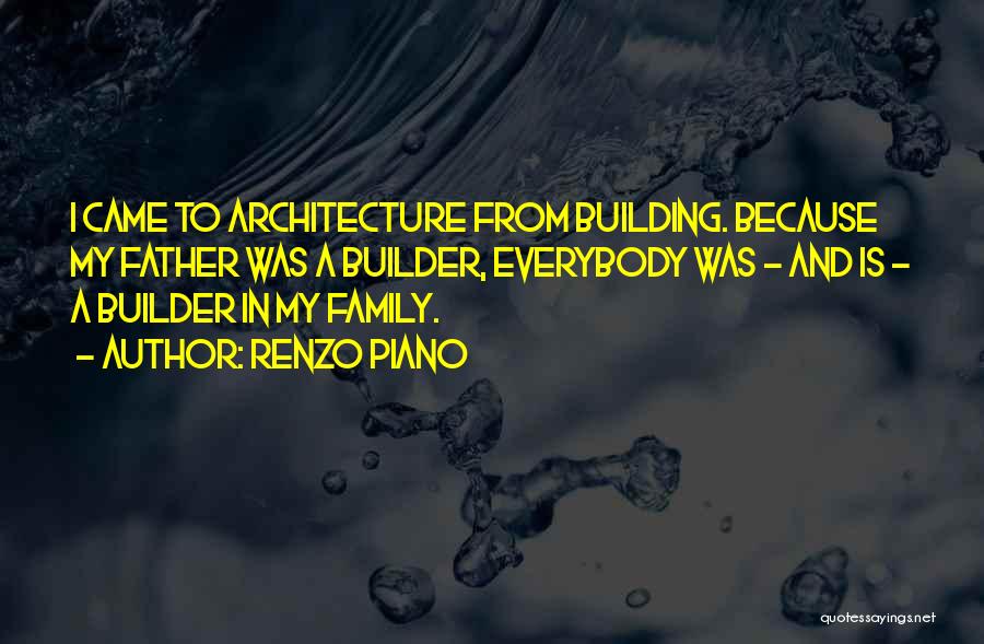 Renzo Piano Quotes: I Came To Architecture From Building. Because My Father Was A Builder, Everybody Was - And Is - A Builder