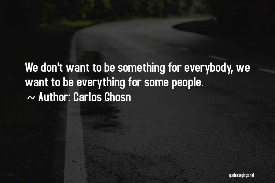 Carlos Ghosn Quotes: We Don't Want To Be Something For Everybody, We Want To Be Everything For Some People.