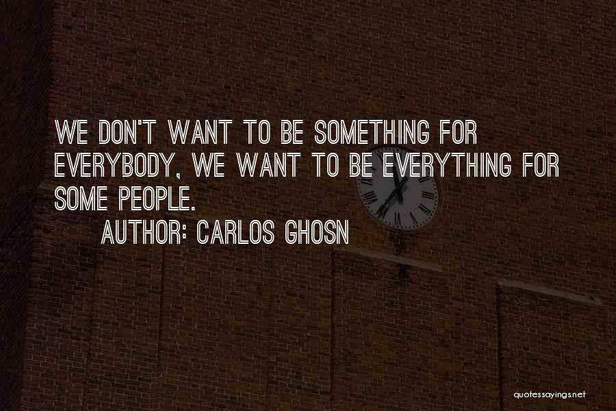 Carlos Ghosn Quotes: We Don't Want To Be Something For Everybody, We Want To Be Everything For Some People.