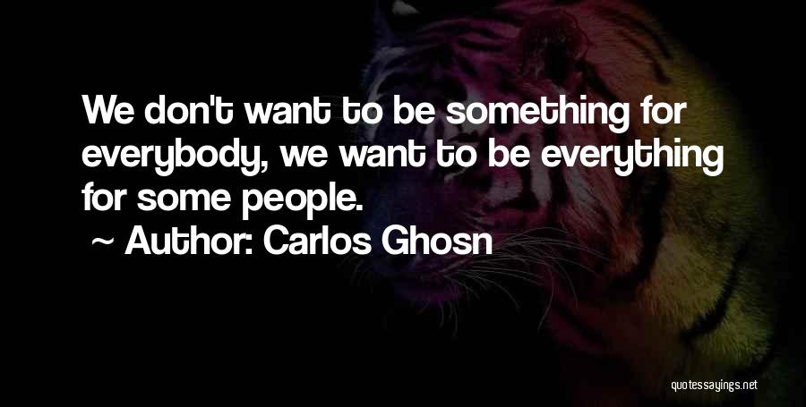 Carlos Ghosn Quotes: We Don't Want To Be Something For Everybody, We Want To Be Everything For Some People.