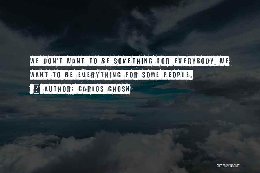 Carlos Ghosn Quotes: We Don't Want To Be Something For Everybody, We Want To Be Everything For Some People.