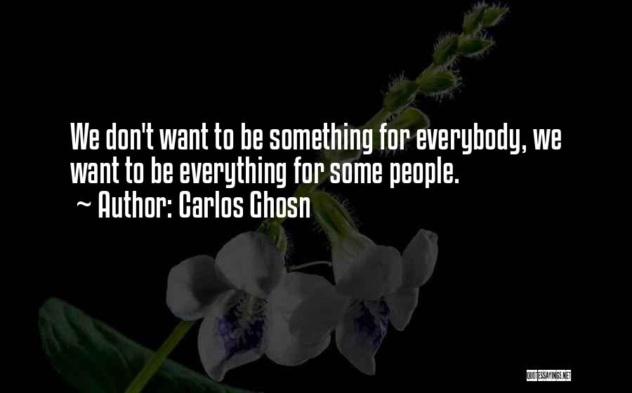 Carlos Ghosn Quotes: We Don't Want To Be Something For Everybody, We Want To Be Everything For Some People.