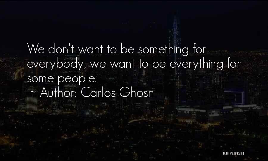 Carlos Ghosn Quotes: We Don't Want To Be Something For Everybody, We Want To Be Everything For Some People.