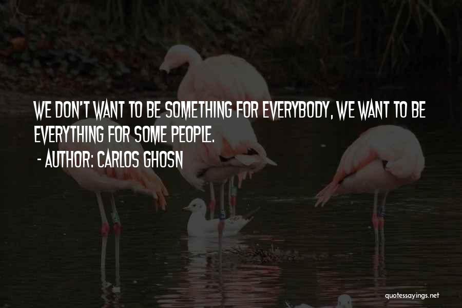 Carlos Ghosn Quotes: We Don't Want To Be Something For Everybody, We Want To Be Everything For Some People.