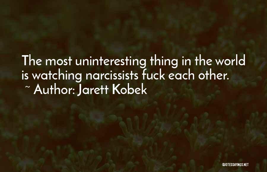 Jarett Kobek Quotes: The Most Uninteresting Thing In The World Is Watching Narcissists Fuck Each Other.
