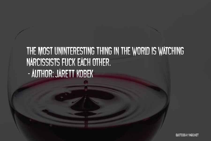 Jarett Kobek Quotes: The Most Uninteresting Thing In The World Is Watching Narcissists Fuck Each Other.