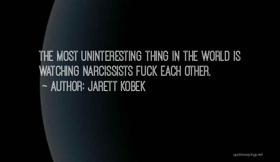 Jarett Kobek Quotes: The Most Uninteresting Thing In The World Is Watching Narcissists Fuck Each Other.