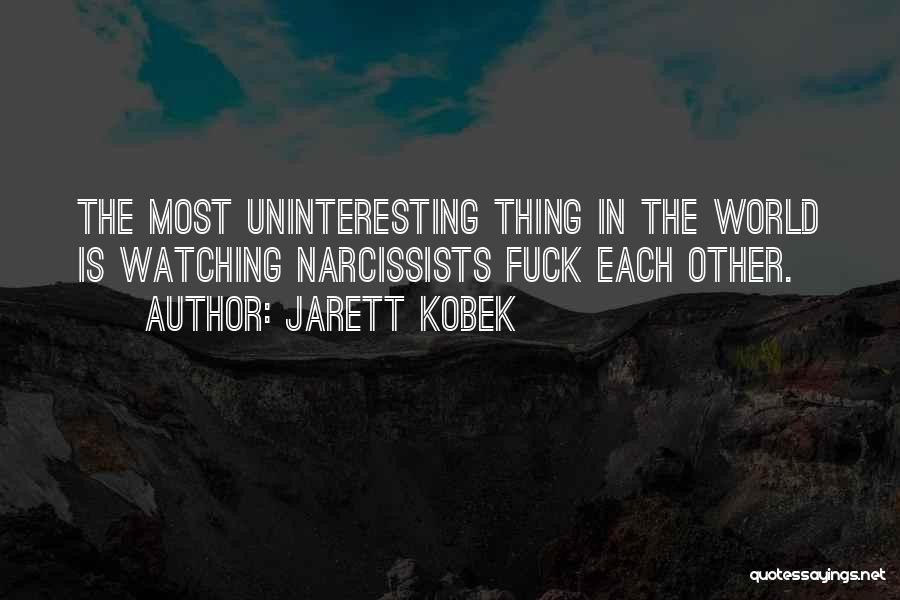 Jarett Kobek Quotes: The Most Uninteresting Thing In The World Is Watching Narcissists Fuck Each Other.