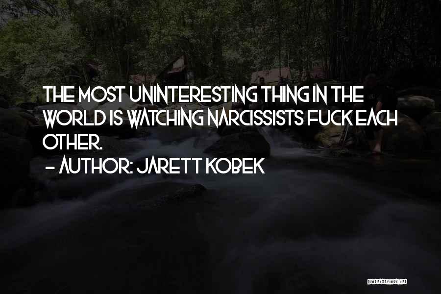 Jarett Kobek Quotes: The Most Uninteresting Thing In The World Is Watching Narcissists Fuck Each Other.